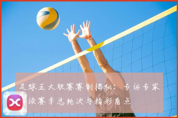 足球五大联赛赛制揭秘：专访专家解读赛季总轮次与精彩看点