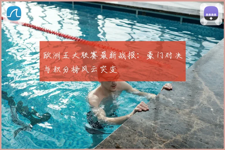 欧洲五大联赛最新战报：豪门对决与积分榜风云突变