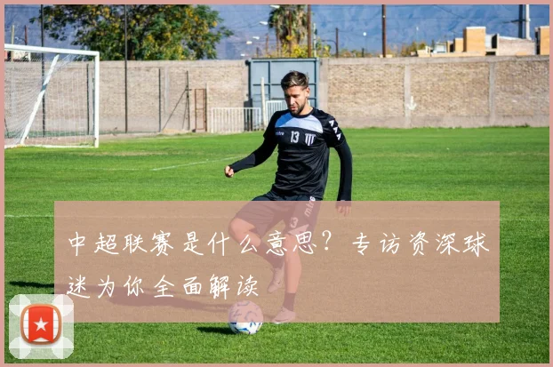 中超联赛是什么意思?专访资深球迷为你全面解读